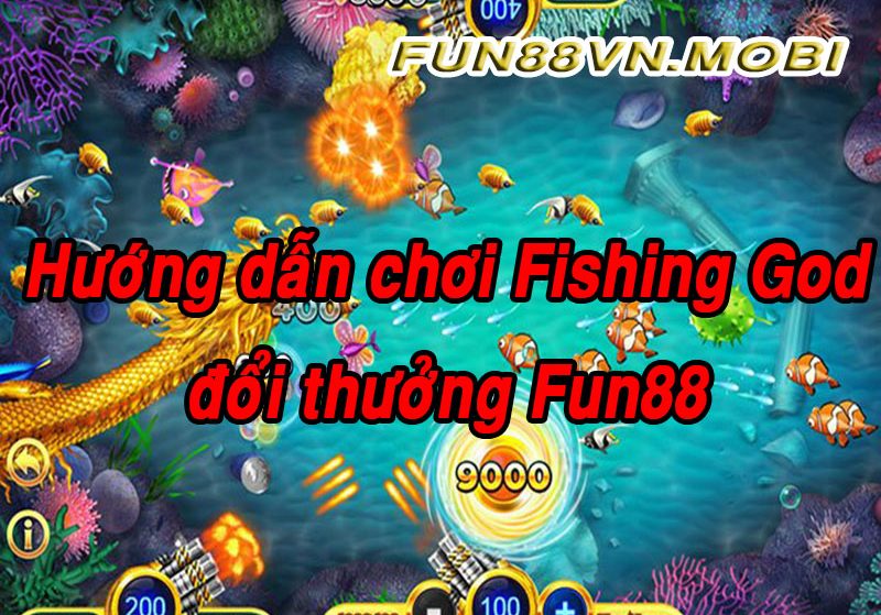 Hướng Dẫn Chơi Fishing God Fun88 Đổi Thưởng Ăn Tiền Đậm